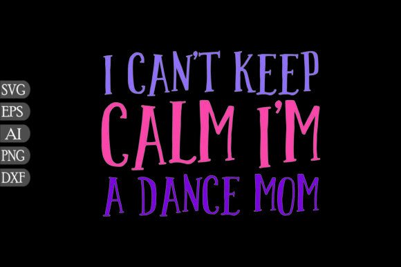 I Can't Keep Calm I'm a Dance Mom - A Graphics Asset Review for Craft Creators